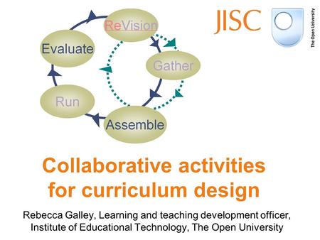 Rebecca Galley, Learning and teaching development officer, Institute of Educational Technology, The Open University Collaborative activities for curriculum.