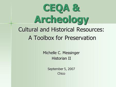 CEQA & Archeology Cultural and Historical Resources: A Toolbox for Preservation A Toolbox for Preservation Michelle C. Messinger Historian II September.