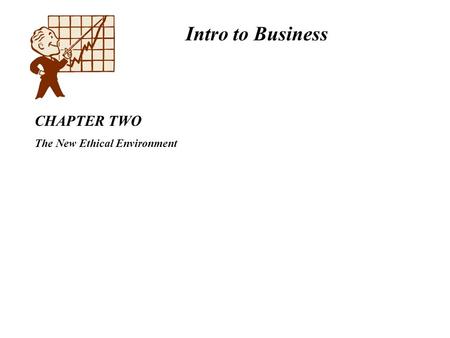 Intro to Business CHAPTER TWO The New Ethical Environment.