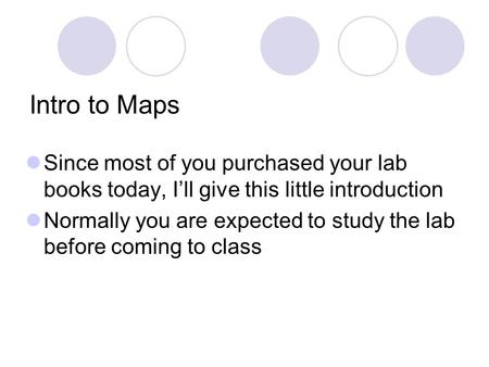 Intro to Maps Since most of you purchased your lab books today, I’ll give this little introduction Normally you are expected to study the lab before coming.