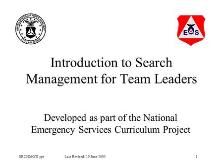 1SRCHMGTI.ppt Last Revised: 10 June 2003 Introduction to Search Management for Team Leaders Developed as part of the National Emergency Services Curriculum.