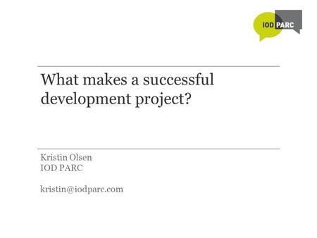 What makes a successful development project? Kristin Olsen IOD PARC
