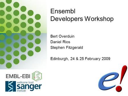 EBI is an Outstation of the European Molecular Biology Laboratory. Bert Overduin Daniel Rios Stephen Fitzgerald Edinburgh, 24 & 25 February 2009 Ensembl.