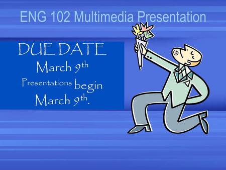 ENG 102 Multimedia Presentation DUE DATE March 9 th Presentations begin March 9 th.