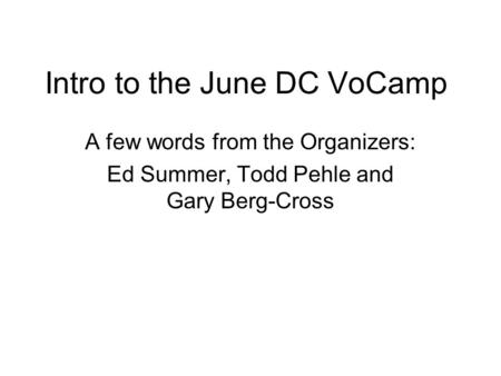 Intro to the June DC VoCamp A few words from the Organizers: Ed Summer, Todd Pehle and Gary Berg-Cross.