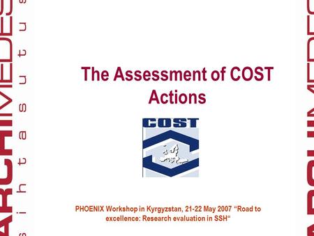 The Assessment of COST Actions PHOENIX Workshop in Kyrgyzstan, 21-22 May 2007 “Road to excellence: Research evaluation in SSH“