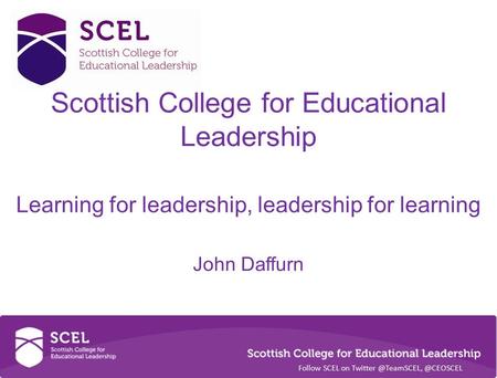 Scottish College for Educational Leadership Learning for leadership, leadership for learning John Daffurn Follow SCEL