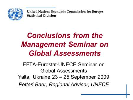 United Nations Economic Commission for Europe Statistical Division Conclusions from the Management Seminar on Global Assessments EFTA-Eurostat-UNECE Seminar.