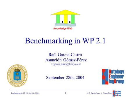111111 Benchmarking in WP 2.1. Sep 28th, 2004 © R. García-Castro, A. Gómez-Pérez Raúl García-Castro Asunción Gómez-Pérez September 28th, 2004 Benchmarking.