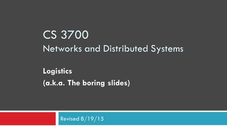CS 3700 Networks and Distributed Systems Logistics (a.k.a. The boring slides) Revised 8/19/15.