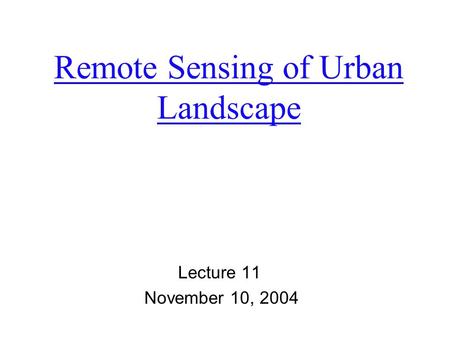Remote Sensing of Urban Landscape Lecture 11 November 10, 2004.