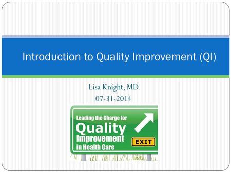 Lisa Knight, MD 07-31-2014 Introduction to Quality Improvement (QI)