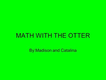 MATH WITH THE OTTER By:Madison and Catalina. Rad Rounding Rounding is fun! When you round, you can round to different place values such as the ones place,tens.