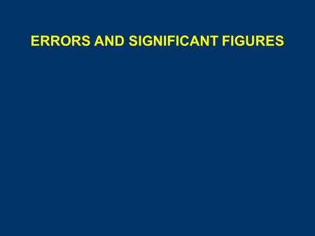 ERRORS AND SIGNIFICANT FIGURES. ERRORS Mistakes - result of carelessness, easily detected Errors - fall into two types, systematic or random.