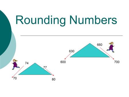 Rounding Numbers 70 80 74 77 600700 630 660. The Rule  Look at the number to the right of the rounding number. If that number is 0, 1, 2, 3, or 4, do.