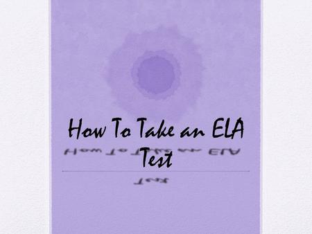 How To Take an ELA Test. 1.Always write neatly. 2.Always write A LOT. 3.Fill in all the lines. 4.Short answers = 4 sentences. 5.Bullets usually mean paragraphs.