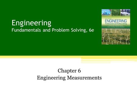 Engineering Fundamentals and Problem Solving, 6e Chapter 6 Engineering Measurements.