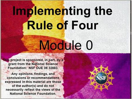 Implementing the Rule of Four Module 0 This project is sponsored, in part, by a grant from the National Science Foundation: NSF DUE 06 32883. Any opinions,
