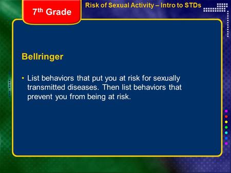 Risk of Sexual Activity – Intro to STDs Bellringer List behaviors that put you at risk for sexually transmitted diseases. Then list behaviors that prevent.