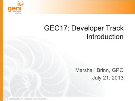 Sponsored by the National Science Foundation GEC17: Developer Track Introduction Marshall Brinn, GPO July 21, 2013.