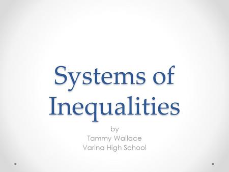 Systems of Inequalities by Tammy Wallace Varina High School.