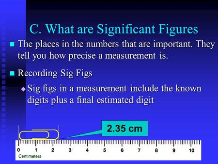 C. What are Significant Figures The places in the numbers that are important. They tell you how precise a measurement is. The places in the numbers that.