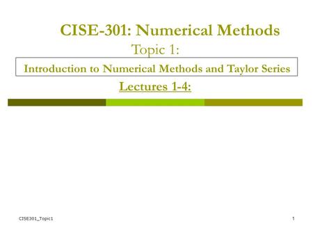 CISE301_Topic11 CISE-301: Numerical Methods Topic 1: Introduction to Numerical Methods and Taylor Series Lectures 1-4: