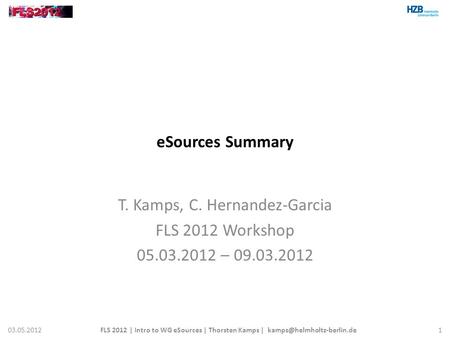 ESources Summary T. Kamps, C. Hernandez-Garcia FLS 2012 Workshop 05.03.2012 – 09.03.2012 03.05.2012FLS 2012 | Intro to WG eSources | Thorsten Kamps |