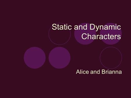 Static and Dynamic Characters Alice and Brianna. Static Characters Stay the same throughout story. The character doesn’t develop. Usually not as complex.