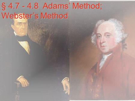 § 4.7 - 4.8 Adams’ Method; Webster’s Method Adams’ Method  The Idea: We will use the Jefferson’s concept of modified divisors, but instead of rounding.