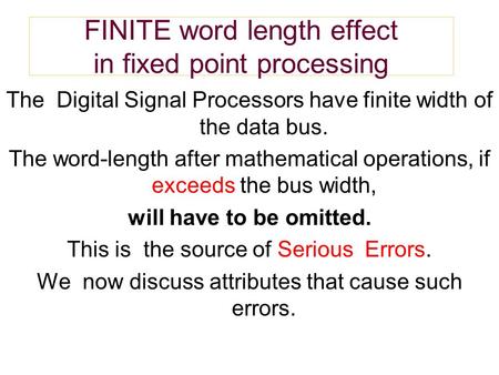 FINITE word length effect in fixed point processing The Digital Signal Processors have finite width of the data bus. The word-length after mathematical.