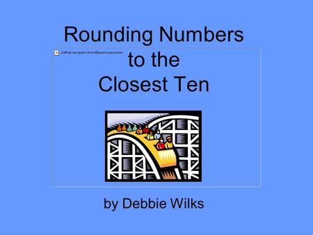 Rounding Numbers to the Closest Ten by Debbie Wilks.