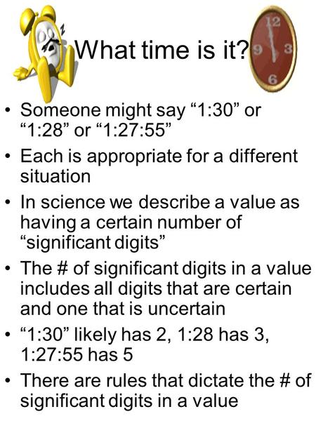 What time is it? Someone might say “1:30” or “1:28” or “1:27:55” Each is appropriate for a different situation In science we describe a value as having.