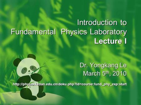 Introduction to Fundamental Physics Laboratory Lecture I Dr. Yongkang Le March 5 th, 2010