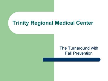 Trinity Regional Medical Center The Turnaround with Fall Prevention.