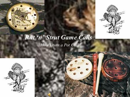 Rut ‘n’ Strut Game Calls How I turn a Pot Call. Select wood that you want to use to turn Pot Calls out of, Rip it 4” wide and then Crosscut into 4” X.