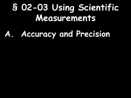 1 § 02-03 Using Scientific Measurements A. Accuracy and Precision.