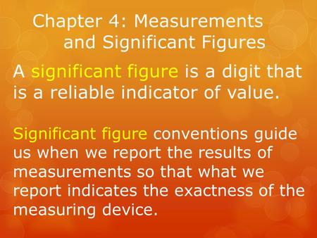 Chapter 4: Measurements and Significant Figures A significant figure is a digit that is a reliable indicator of value. Significant figure conventions guide.