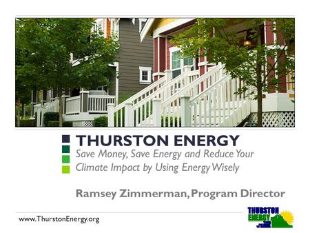 Www.ThurstonEnergy.org THURSTON ENERGY Save Money, Save Energy and Reduce Your Climate Impact by Using Energy Wisely Ramsey Zimmerman, Program Director.