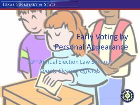 Early Voting by Personal Appearance 33 rd Annual Election Law Seminar County Election Officials.