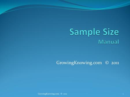 GrowingKnowing.com © 2011 1. Sample size How big should a sample be for a valid study? Why phone 10,000 students if phoning 50 is enough? Large samples.
