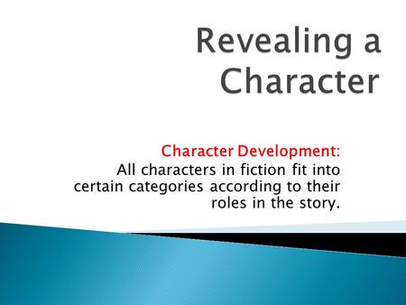 Character Development: All characters in fiction fit into certain categories according to their roles in the story.