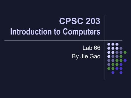 CPSC 203 Introduction to Computers Lab 66 By Jie Gao.