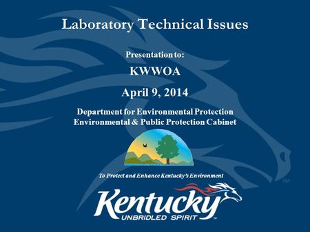 Laboratory Technical Issues Presentation to: KWWOA April 9, 2014 Department for Environmental Protection Environmental & Public Protection Cabinet To Protect.