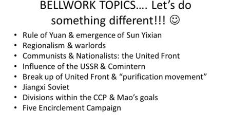 BELLWORK TOPICS…. Let’s do something different!!! Rule of Yuan & emergence of Sun Yixian Regionalism & warlords Communists & Nationalists: the United Front.