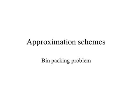 Approximation schemes Bin packing problem. Bin Packing problem Given n items with sizes a 1,…,a n  (0,1]. Find a packing in unit-sized bins that minimizes.