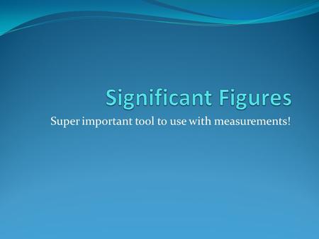 Super important tool to use with measurements!. Significant Figures (sig. figs.) All digits in a measurement that are known for certain, plus the first.