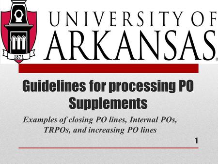 Guidelines for processing PO Supplements Examples of closing PO lines, Internal POs, TRPOs, and increasing PO lines 1.