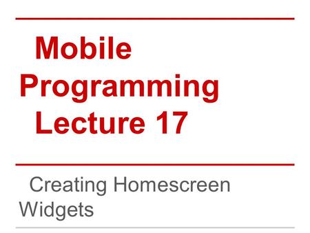 Mobile Programming Lecture 17 Creating Homescreen Widgets.