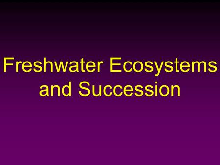 Freshwater Ecosystems and Succession. Freshwater Ecosystems Two broad categories: – Stationary Water  Lakes, Ponds, and Reservoirs – Running Water (Downhill)